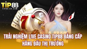 Trải Nghiệm Live Casino Tip88 Đẳng Cấp Hàng Đầu Thị Trường