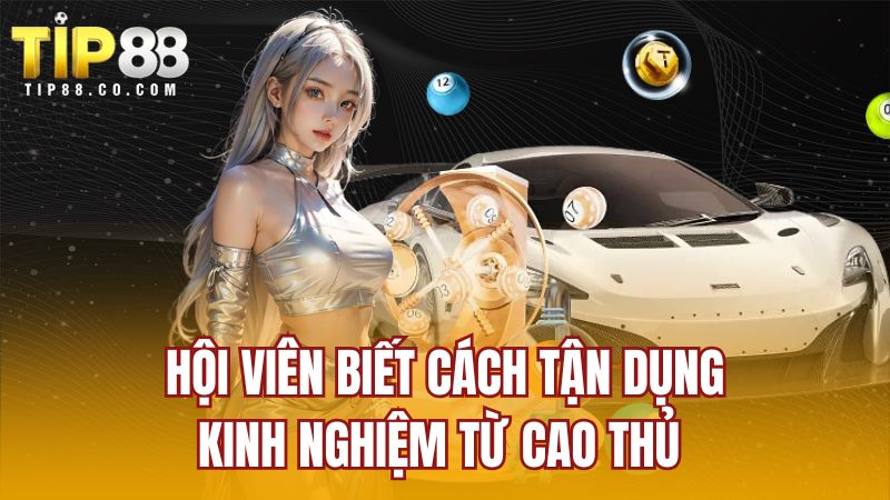 Hội viên biết cách tận dụng kinh nghiệm từ cao thủ
