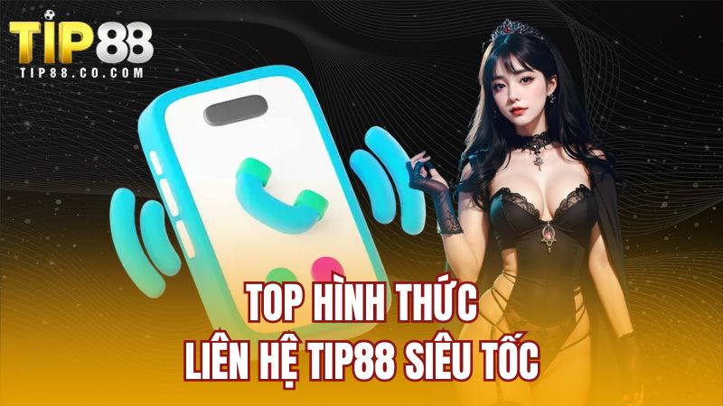 Top hình thức liên hệ TIP88 siêu tốc